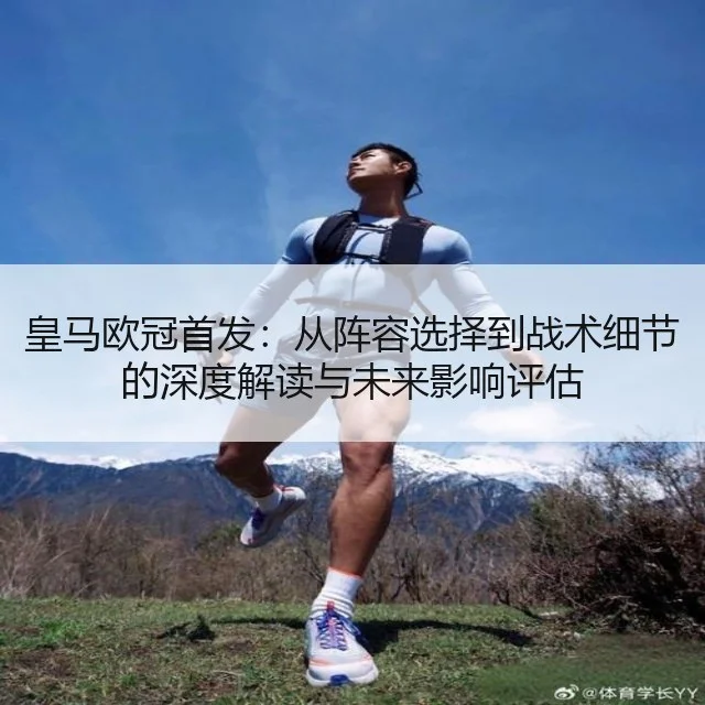 皇马欧冠首发：从阵容选择到战术细节的深度解读与未来影响评估 | Starrysky Spor